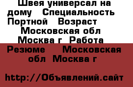 Швея-универсал на дому › Специальность ­ Портной › Возраст ­ 38 - Московская обл., Москва г. Работа » Резюме   . Московская обл.,Москва г.
